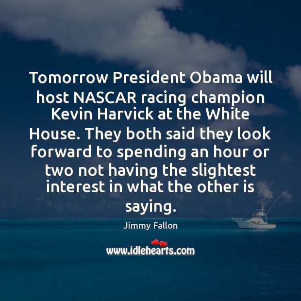 Tomorrow President Obama will host NASCAR racing champion Kevin Harvick at the Jimmy Fallon Picture Quote
