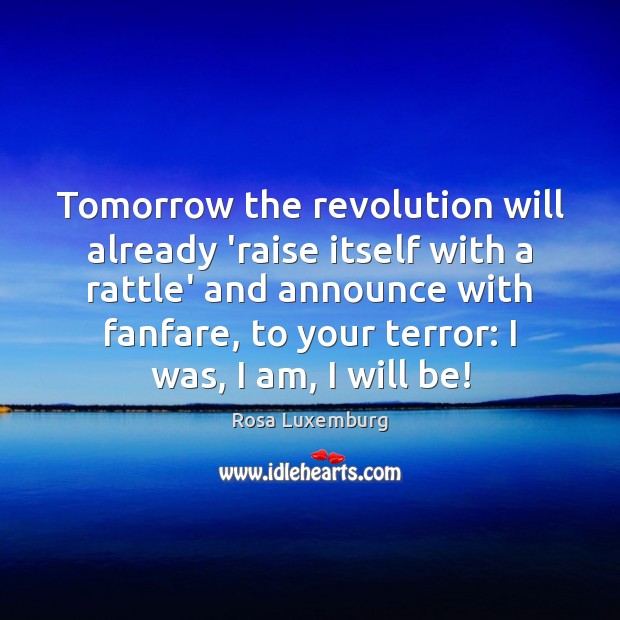 Tomorrow the revolution will already ‘raise itself with a rattle’ and announce Rosa Luxemburg Picture Quote