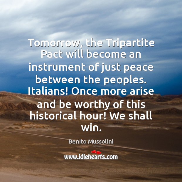 Tomorrow, the Tripartite Pact will become an instrument of just peace between Benito Mussolini Picture Quote