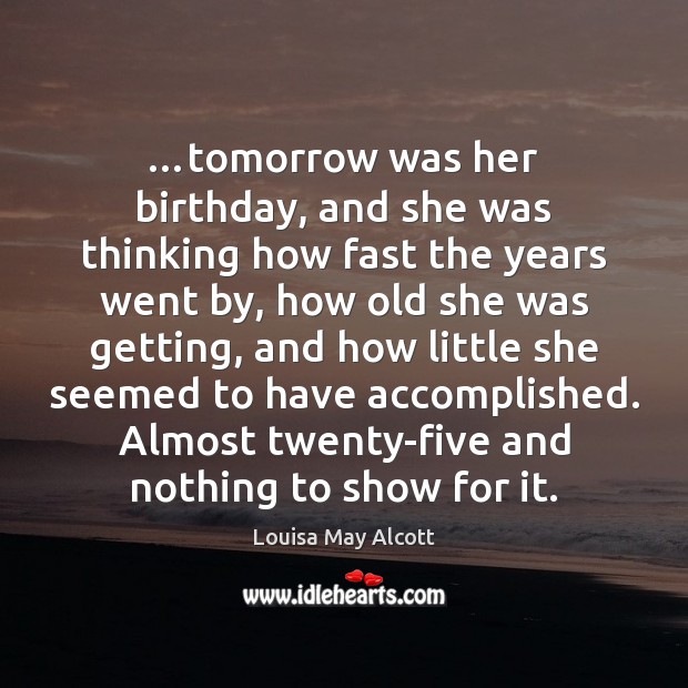 …tomorrow was her birthday, and she was thinking how fast the years Louisa May Alcott Picture Quote