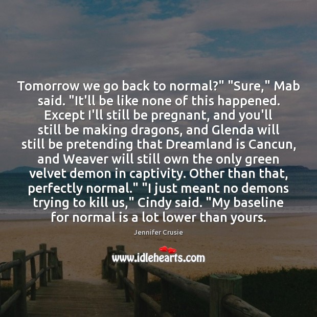 Tomorrow we go back to normal?” “Sure,” Mab said. “It’ll be like Jennifer Crusie Picture Quote