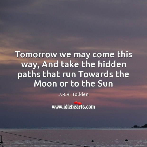 Tomorrow we may come this way, And take the hidden paths that J.R.R. Tolkien Picture Quote
