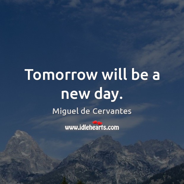 Tomorrow will be a new day. Miguel de Cervantes Picture Quote
