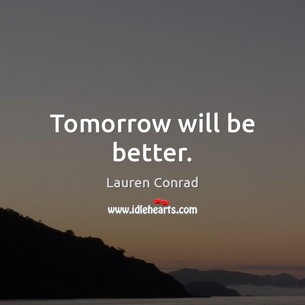 Tomorrow will be better. Lauren Conrad Picture Quote