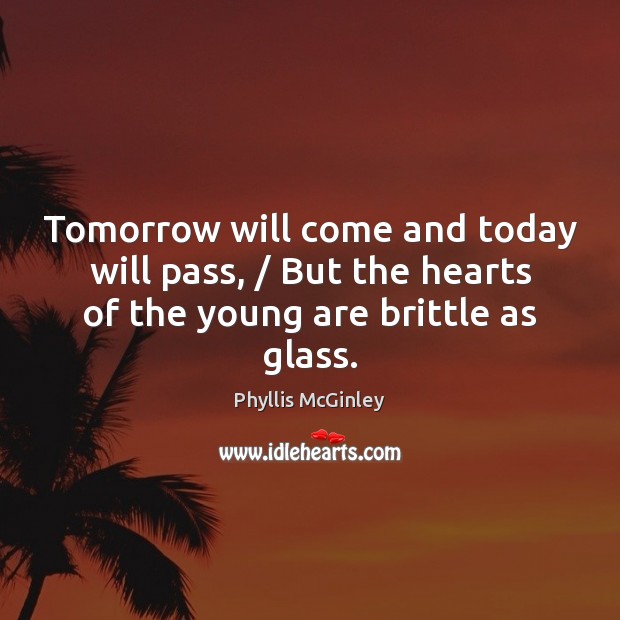 Tomorrow will come and today will pass, / But the hearts of the Phyllis McGinley Picture Quote