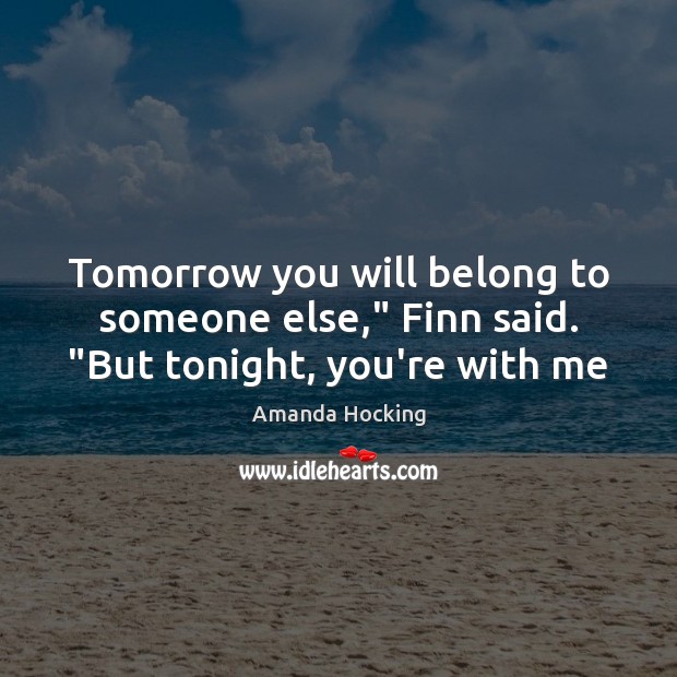 Tomorrow you will belong to someone else,” Finn said. “But tonight, you’re with me Amanda Hocking Picture Quote