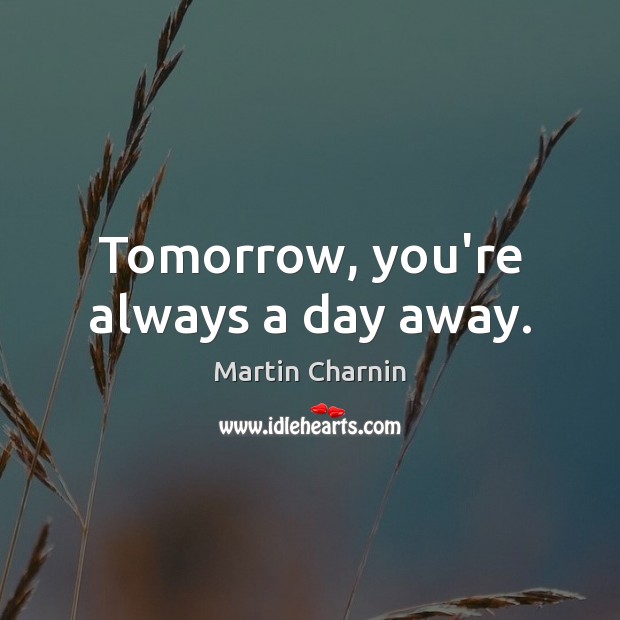 Tomorrow, you’re always a day away. Martin Charnin Picture Quote