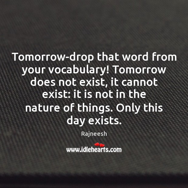 Tomorrow-drop that word from your vocabulary! Tomorrow does not exist, it cannot Image