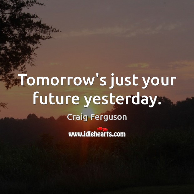 Tomorrow’s just your future yesterday. Craig Ferguson Picture Quote