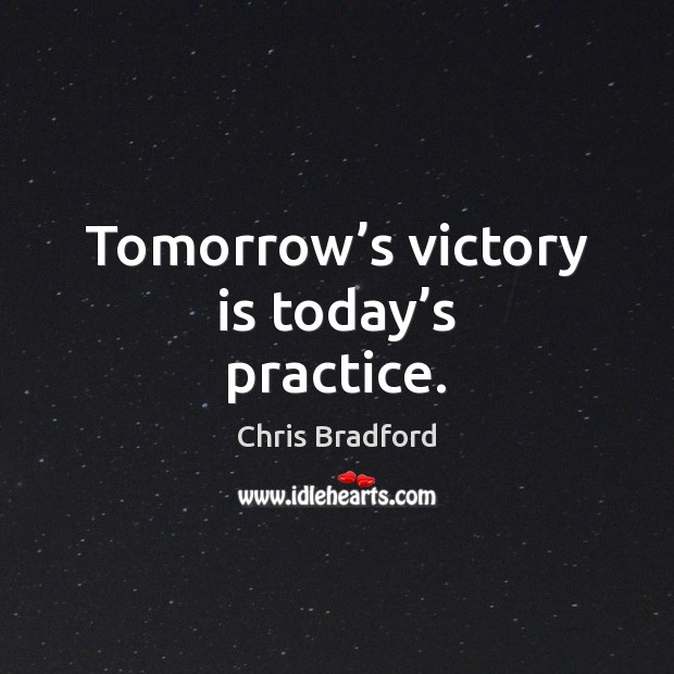 Tomorrow’s victory is today’s practice. Chris Bradford Picture Quote