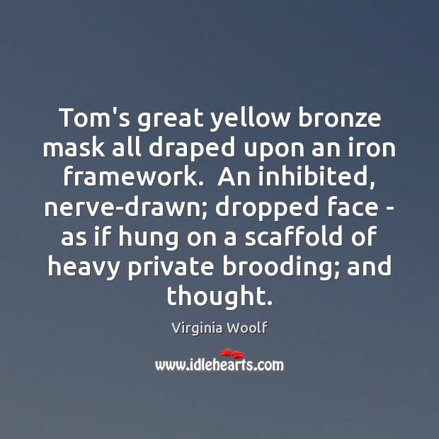 Tom’s great yellow bronze mask all draped upon an iron framework.  An Image