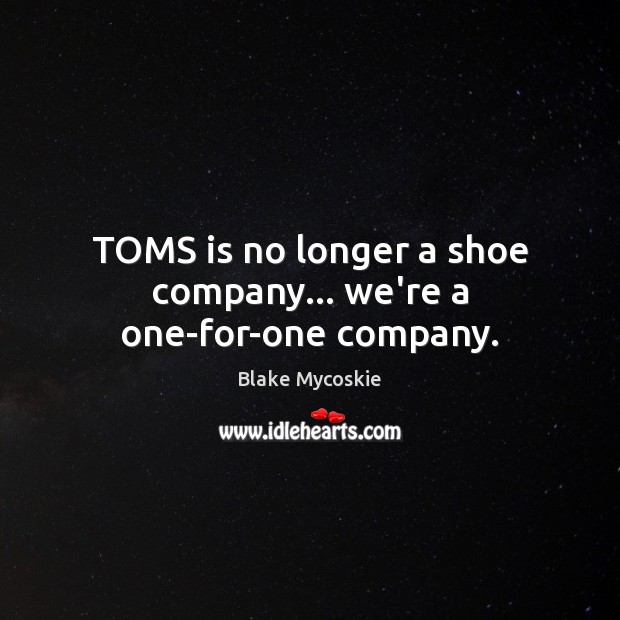 TOMS is no longer a shoe company… we’re a one-for-one company. Blake Mycoskie Picture Quote