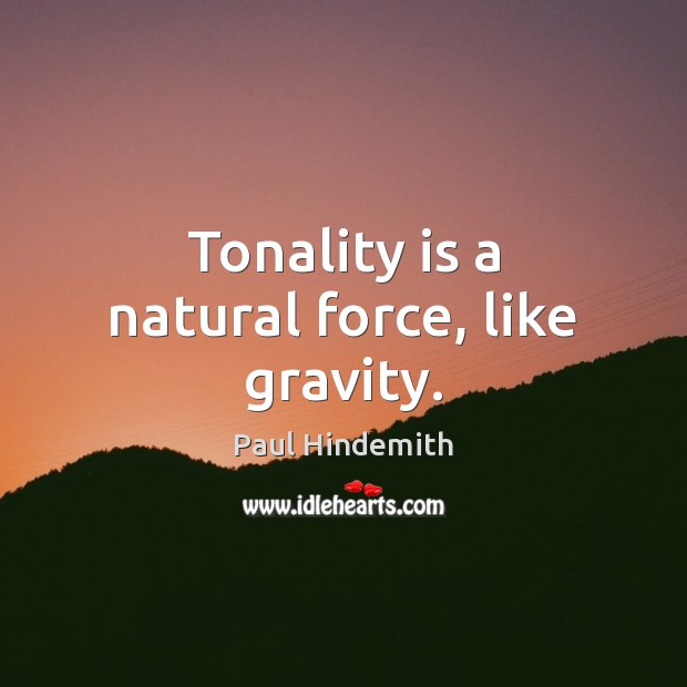 Tonality is a natural force, like gravity. Paul Hindemith Picture Quote