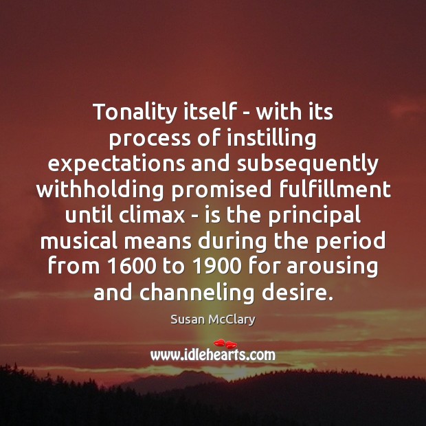 Tonality itself – with its process of instilling expectations and subsequently withholding Susan McClary Picture Quote