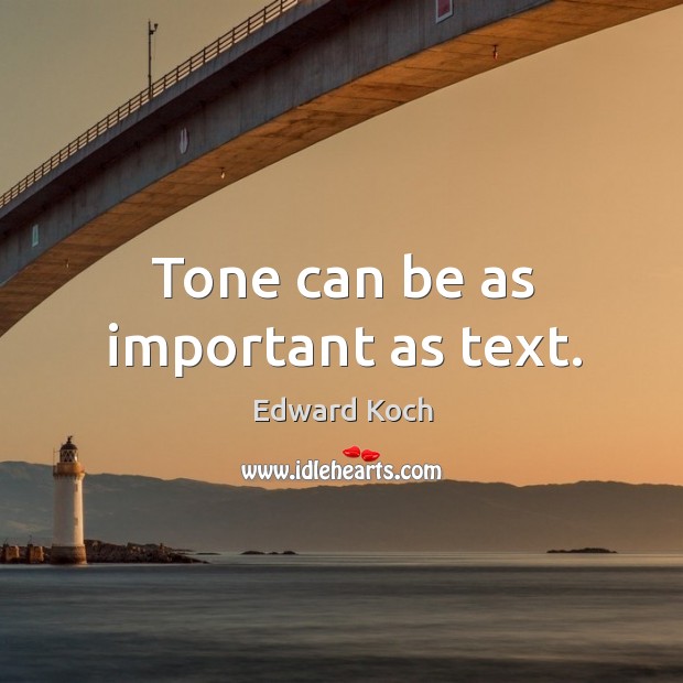 Tone can be as important as text. Edward Koch Picture Quote