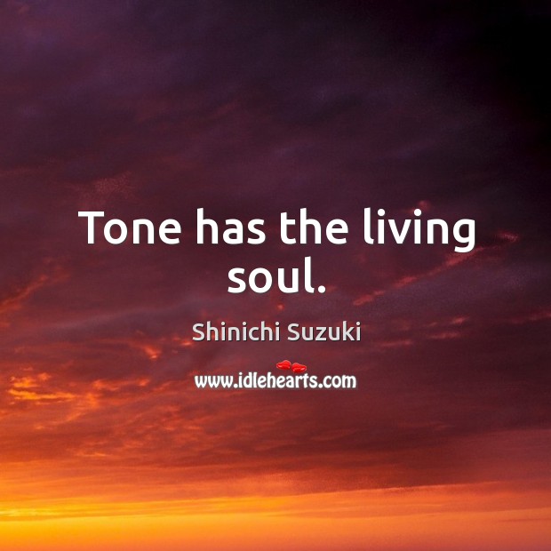 Tone has the living soul. Shinichi Suzuki Picture Quote