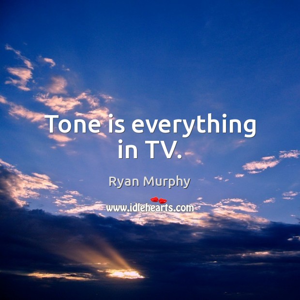 Tone is everything in TV. Ryan Murphy Picture Quote