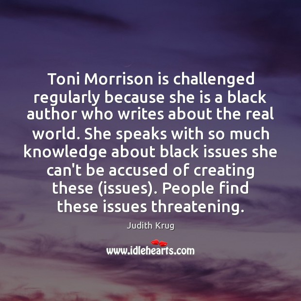 Toni Morrison is challenged regularly because she is a black author who Judith Krug Picture Quote