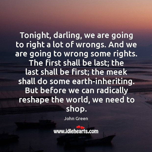 Tonight, darling, we are going to right a lot of wrongs. And John Green Picture Quote