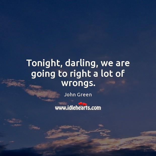 Tonight, darling, we are going to right a lot of wrongs. John Green Picture Quote