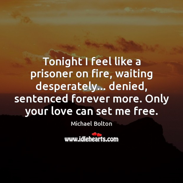 Tonight I feel like a prisoner on fire, waiting desperately… denied, sentenced Michael Bolton Picture Quote