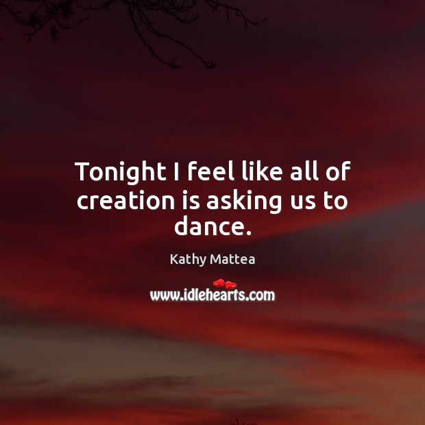 Tonight I feel like all of creation is asking us to dance. Image