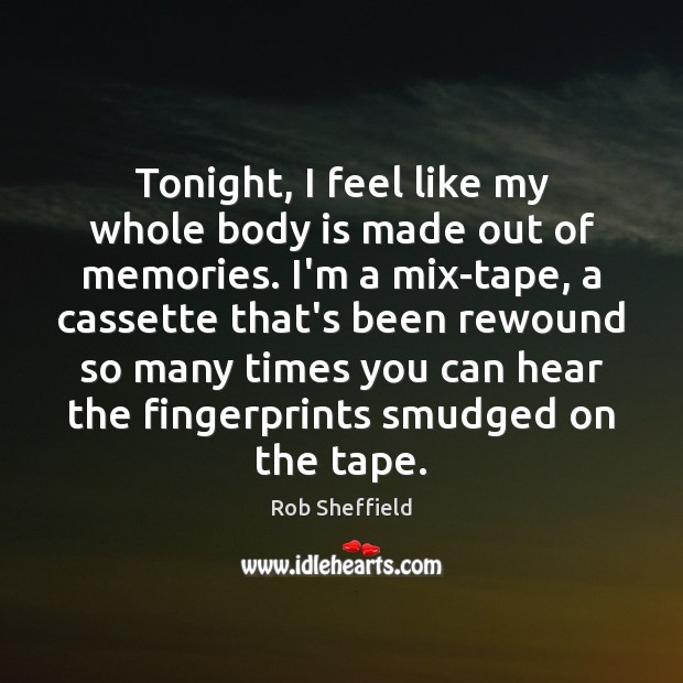 Tonight, I feel like my whole body is made out of memories. Rob Sheffield Picture Quote