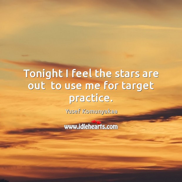 Tonight I feel the stars are out  to use me for target practice. Yusef Komunyakaa Picture Quote