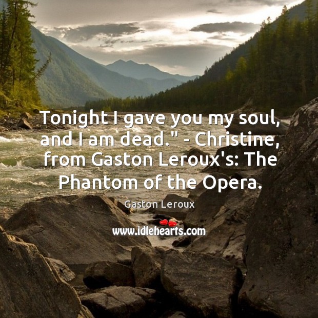 Tonight I gave you my soul, and I am dead.” – Christine, Gaston Leroux Picture Quote