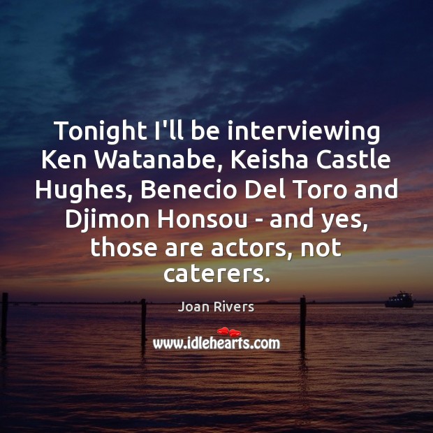 Tonight I’ll be interviewing Ken Watanabe, Keisha Castle Hughes, Benecio Del Toro Joan Rivers Picture Quote