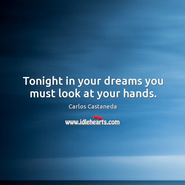 Tonight in your dreams you must look at your hands. Carlos Castaneda Picture Quote