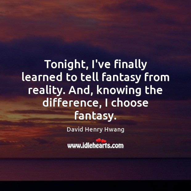 Tonight, I’ve finally learned to tell fantasy from reality. And, knowing the Image