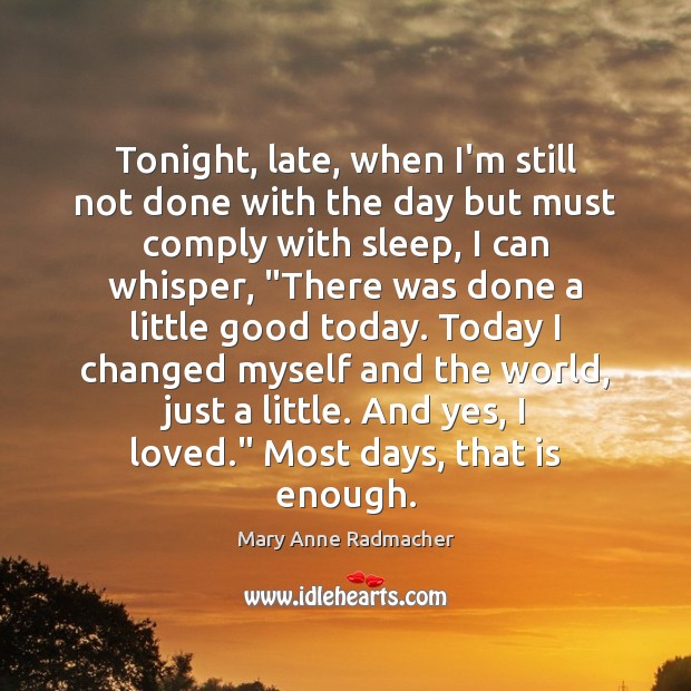 Tonight, late, when I’m still not done with the day but must Mary Anne Radmacher Picture Quote