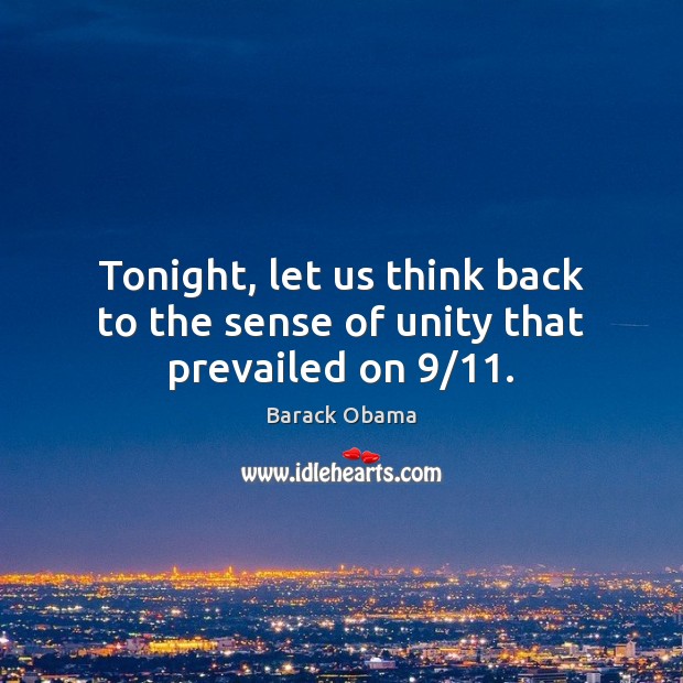 Tonight, let us think back to the sense of unity that prevailed on 9/11. 