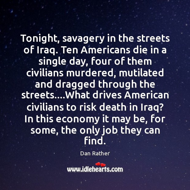 Tonight, savagery in the streets of Iraq. Ten Americans die in a Dan Rather Picture Quote