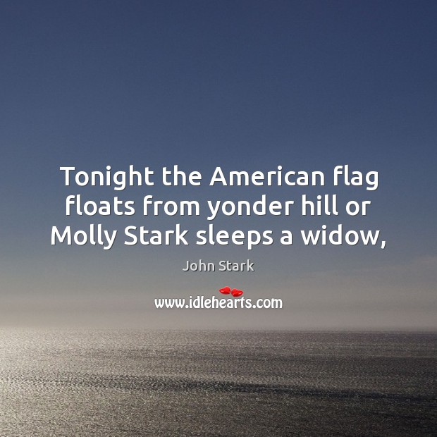 Tonight the American flag floats from yonder hill or Molly Stark sleeps a widow, John Stark Picture Quote