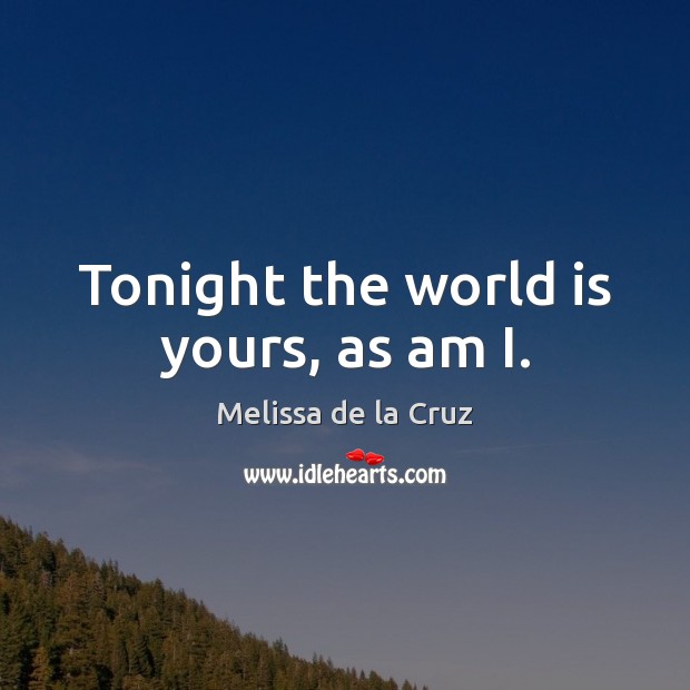Tonight the world is yours, as am I. Melissa de la Cruz Picture Quote