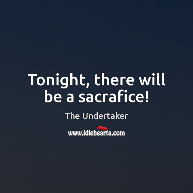 Tonight, there will be a sacrafice! The Undertaker Picture Quote