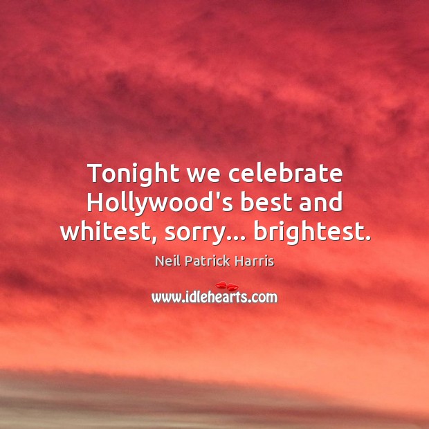 Tonight we celebrate Hollywood’s best and whitest, sorry… brightest. Neil Patrick Harris Picture Quote