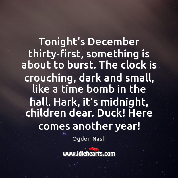 Tonight’s December thirty-first, something is about to burst. The clock is crouching, 