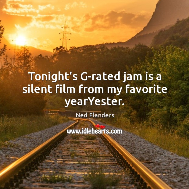 Tonight’s g-rated jam is a silent film from my favorite yearyester. Ned Flanders Picture Quote