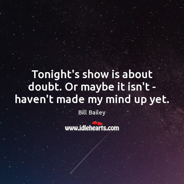 Tonight’s show is about doubt. Or maybe it isn’t – haven’t made my mind up yet. Bill Bailey Picture Quote
