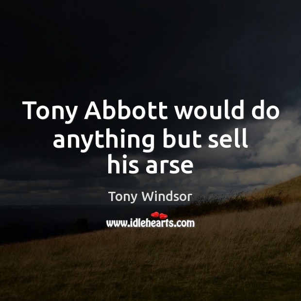 Tony Abbott would do anything but sell his arse Image