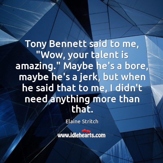 Tony Bennett said to me, “Wow, your talent is amazing.” Maybe he’s Image