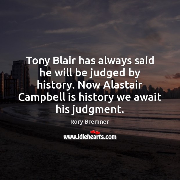 Tony Blair has always said he will be judged by history. Now Rory Bremner Picture Quote