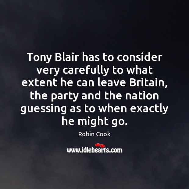 Tony Blair has to consider very carefully to what extent he can Robin Cook Picture Quote