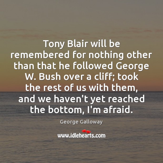 Tony Blair will be remembered for nothing other than that he followed George Galloway Picture Quote
