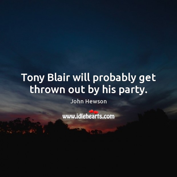 Tony Blair will probably get thrown out by his party. John Hewson Picture Quote