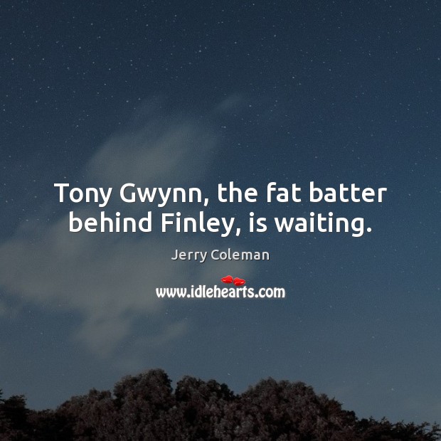 Tony Gwynn, the fat batter behind Finley, is waiting. Jerry Coleman Picture Quote