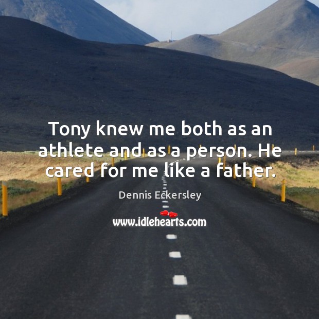 Tony knew me both as an athlete and as a person. He cared for me like a father. Dennis Eckersley Picture Quote